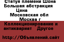 Статуя племени Шона “Большая абстракция“ › Цена ­ 60 000 - Московская обл., Москва г. Коллекционирование и антиквариат » Другое   